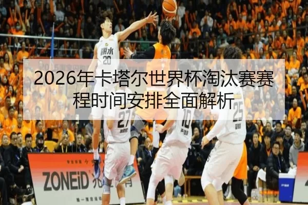 2026年卡塔尔世界杯淘汰赛赛程时间安排全面解析