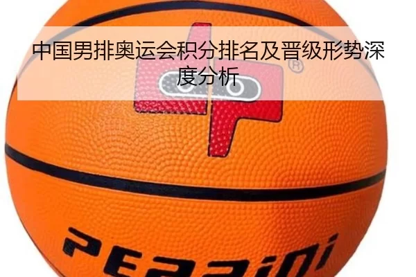 中国男排奥运会积分排名及晋级形势深度分析